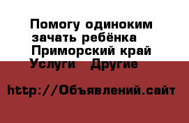 Помогу одиноким зачать ребёнка  - Приморский край Услуги » Другие   